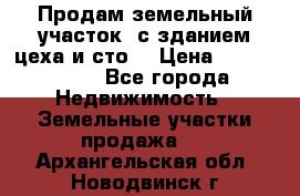  Продам земельный участок, с зданием цеха и сто. › Цена ­ 7 000 000 - Все города Недвижимость » Земельные участки продажа   . Архангельская обл.,Новодвинск г.